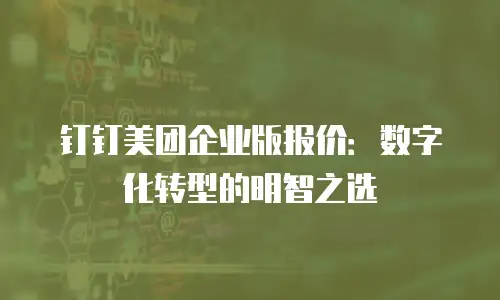 钉钉美团企业版报价：数字化转型的明智之选
