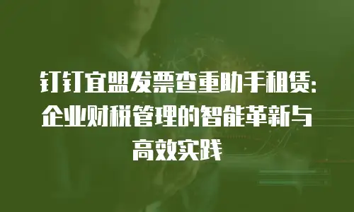 钉钉宜盟发票查重助手租赁：企业财税管理的智能革新与高效实践