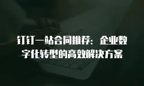 钉钉一站合同推荐：企业数字化转型的高效解决方案