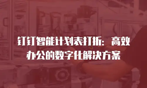 钉钉智能计划表打折：高效办公的数字化解决方案