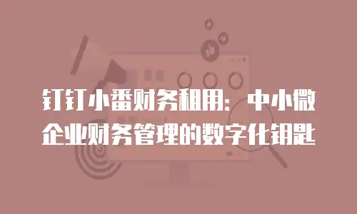 钉钉小番财务租用：中小微企业财务管理的数字化钥匙