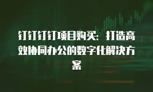 钉钉钉钉项目购买：打造高效协同办公的数字化解决方案