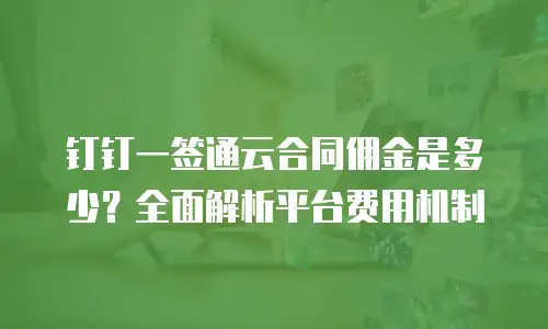 钉钉一签通云合同佣金是多少？全面解析平台费用机制