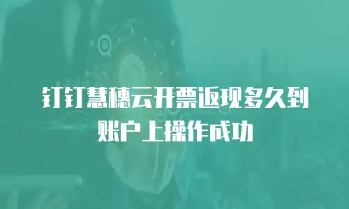 钉钉慧穗云开票返现多久到账户上操作成功