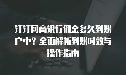 钉钉网商银行佣金多久到账户中？全面解析到账时效与操作指南