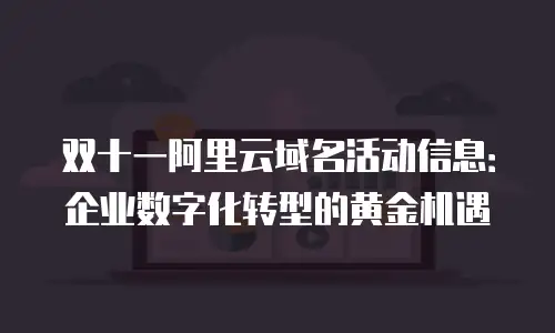 双十一阿里云域名活动信息：企业数字化转型的黄金机遇
