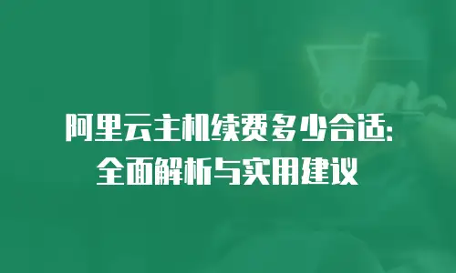 阿里云主机续费多少合适：全面解析与实用建议
