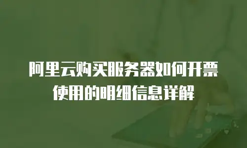 阿里云购买服务器如何开票使用的明细信息详解