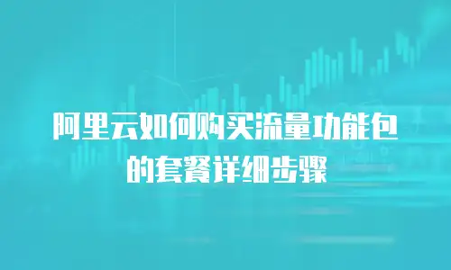 阿里云如何购买流量功能包的套餐详细步骤