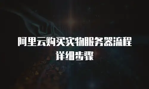 阿里云购买实物服务器流程详细步骤