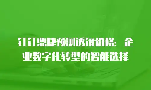钉钉鼎捷预测透镜价格：企业数字化转型的智能选择