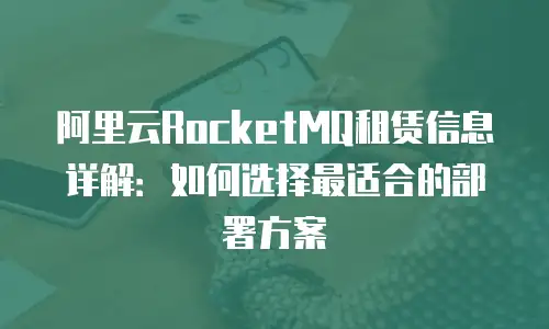 阿里云RocketMQ租赁信息详解：如何选择最适合的部署方案