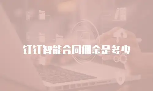 钉钉智能合同佣金是多少