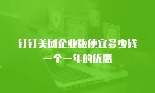 钉钉美团企业版便宜多少钱一个一年的优惠