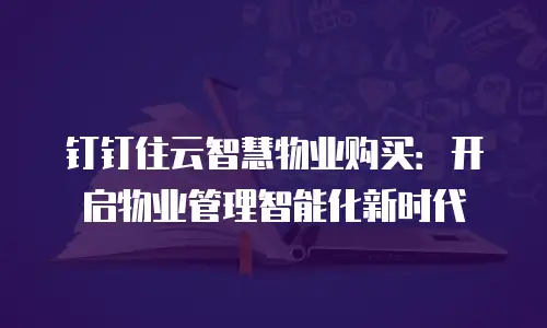 钉钉住云智慧物业购买：开启物业管理智能化新时代