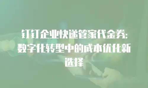 钉钉企业快递管家代金券：数字化转型中的成本优化新选择