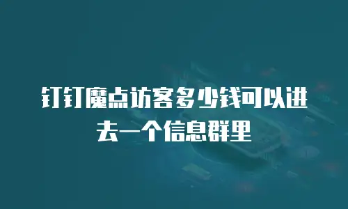 钉钉魔点访客多少钱可以进去一个信息群里