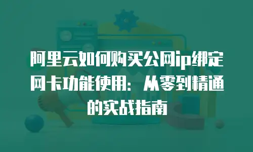 阿里云如何购买公网ip绑定网卡功能使用：从零到精通的实战指南