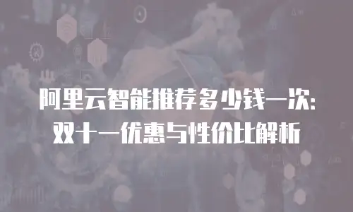 阿里云智能推荐多少钱一次：双十一优惠与性价比解析