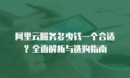 阿里云服务多少钱一个合适？全面解析与选购指南