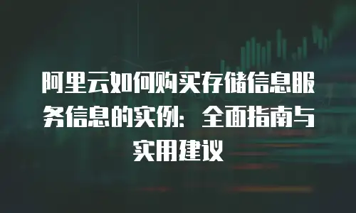阿里云如何购买存储信息服务信息的实例：全面指南与实用建议
