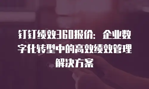 钉钉绩效360报价：企业数字化转型中的高效绩效管理解决方案