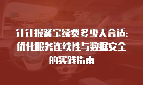 钉钉报餐宝续费多少天合适：优化服务连续性与数据安全的实践指南