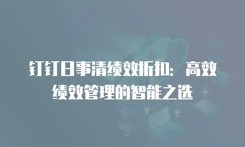 钉钉日事清绩效折扣：高效绩效管理的智能之选