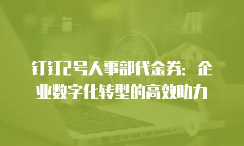 钉钉2号人事部代金券：企业数字化转型的高效助力