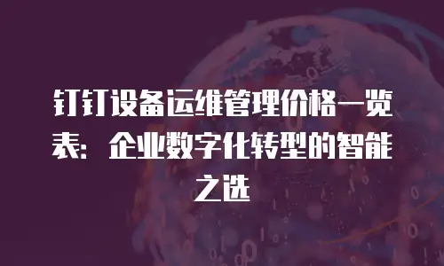 钉钉设备运维管理价格一览表：企业数字化转型的智能之选