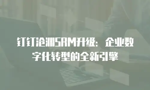 钉钉沧渊SRM升级：企业数字化转型的全新引擎