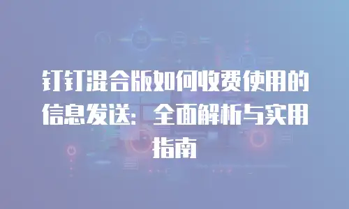 钉钉混合版如何收费使用的信息发送：全面解析与实用指南