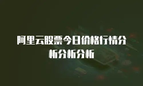 阿里云股票今日价格行情分析分析分析