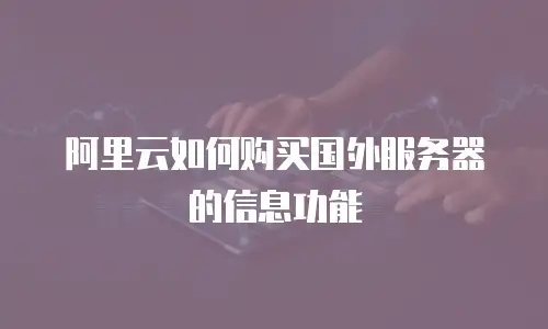 阿里云如何购买国外服务器的信息功能
