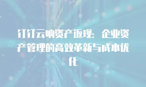 钉钉云呐资产返现：企业资产管理的高效革新与成本优化