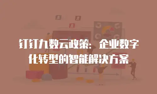 钉钉九数云政策：企业数字化转型的智能解决方案