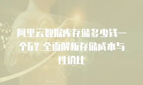 阿里云数据库存储多少钱一个G？全面解析存储成本与性价比