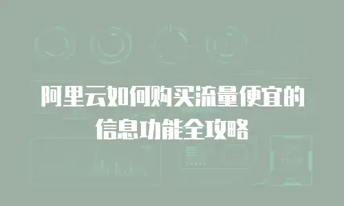 阿里云如何购买流量便宜的信息功能全攻略