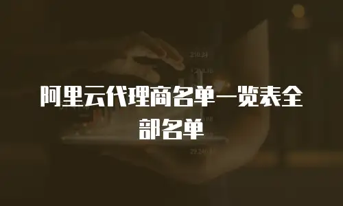 阿里云代理商名单一览表全部名单