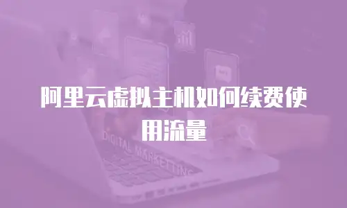 阿里云虚拟主机如何续费使用流量