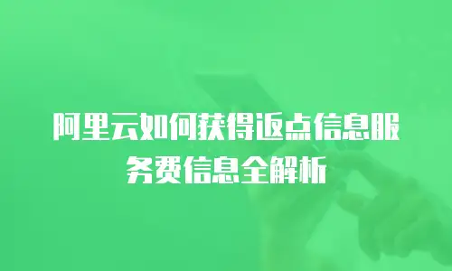 阿里云如何获得返点信息服务费信息全解析