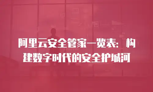 阿里云安全管家一览表：构建数字时代的安全护城河