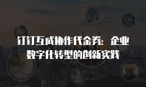 钉钉互成协作代金券：企业数字化转型的创新实践