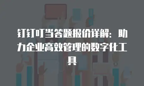 钉钉叮当答题报价详解：助力企业高效管理的数字化工具