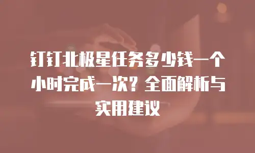 钉钉北极星任务多少钱一个小时完成一次？全面解析与实用建议