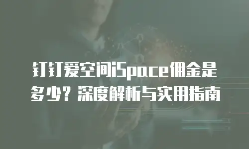 钉钉爱空间iSpace佣金是多少？深度解析与实用指南