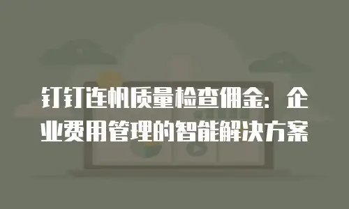 钉钉连帆质量检查佣金：企业费用管理的智能解决方案