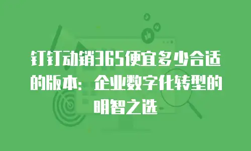钉钉动销365便宜多少合适的版本：企业数字化转型的明智之选