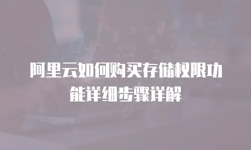 阿里云如何购买存储权限功能详细步骤详解
