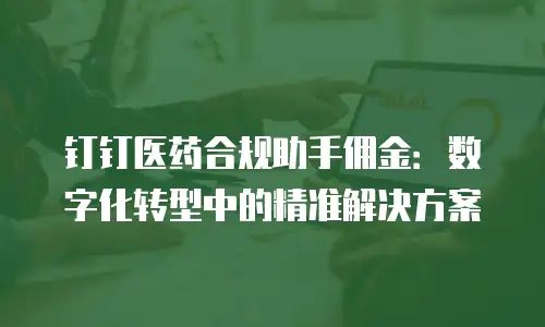 钉钉医药合规助手佣金：数字化转型中的精准解决方案